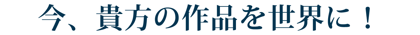 今、貴方の作品を世界に！